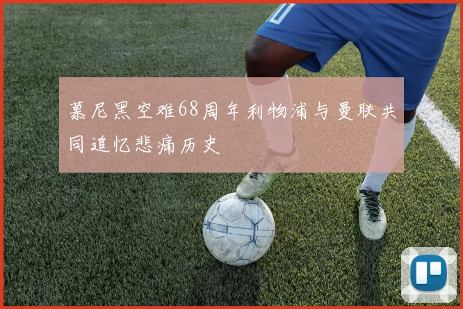 慕尼黑空难68周年利物浦与曼联共同追忆悲痛历史