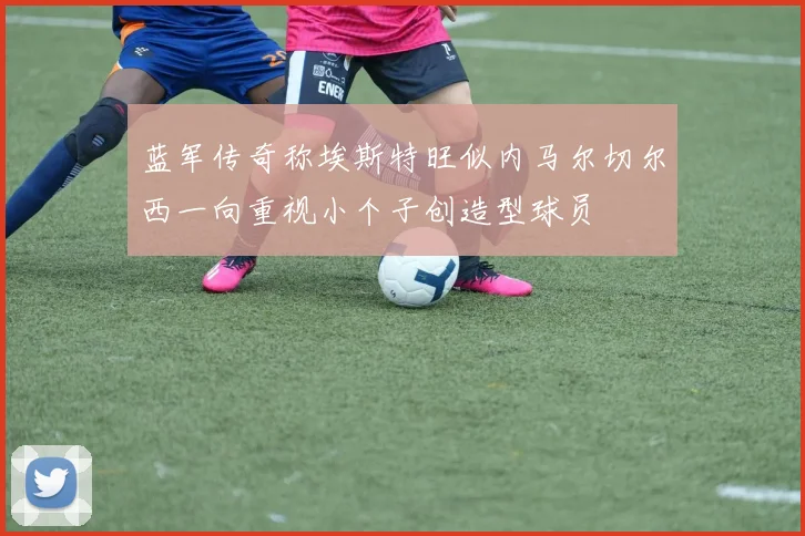 蓝军传奇称埃斯特旺似内马尔切尔西一向重视小个子创造型球员