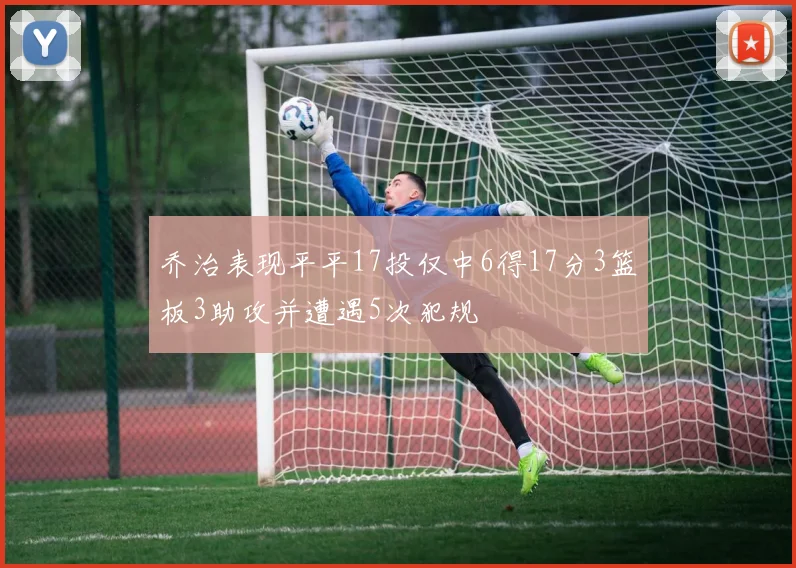 乔治表现平平17投仅中6得17分3篮板3助攻并遭遇5次犯规