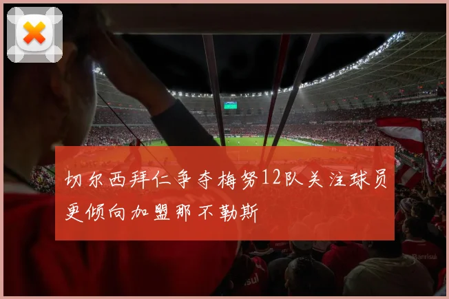 切尔西拜仁争夺梅努12队关注球员更倾向加盟那不勒斯
