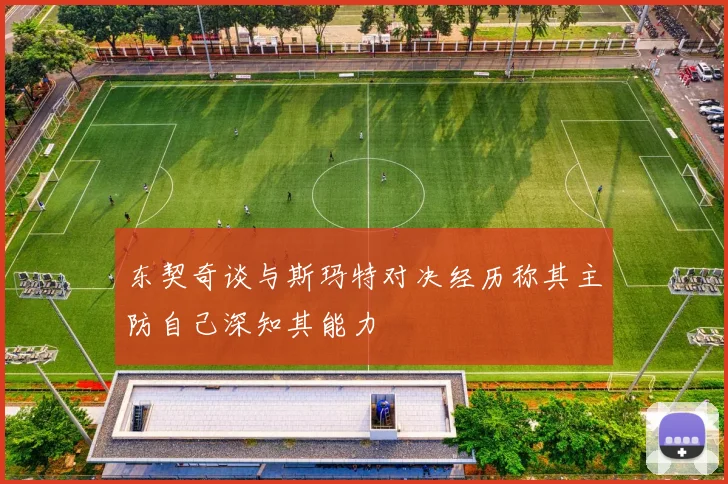 东契奇谈与斯玛特对决经历称其主防自己深知其能力