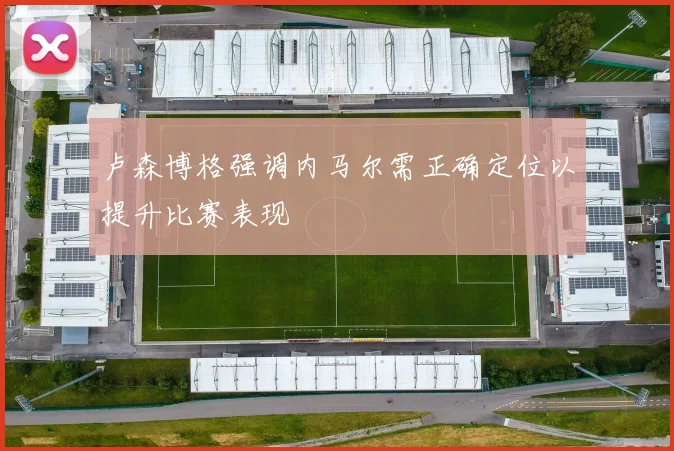 卢森博格强调内马尔需正确定位以提升比赛表现
