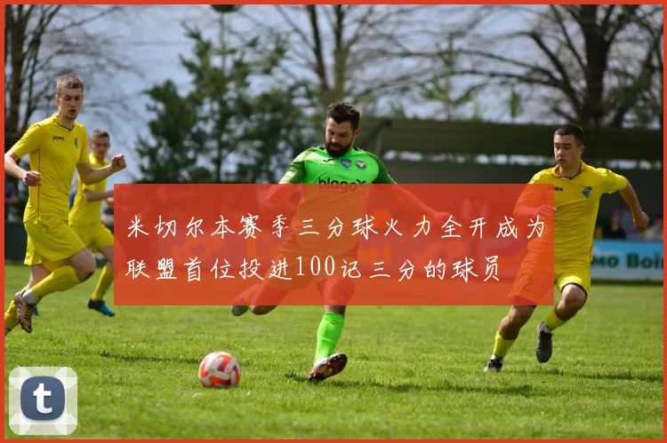 米切尔本赛季三分球火力全开成为联盟首位投进100记三分的球员
