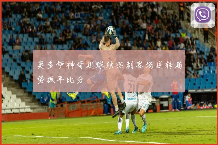奥多伊神奇进球助热刺客场逆转局势扳平比分
