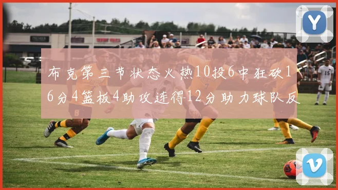 布克第三节状态火热10投6中狂砍16分4篮板4助攻连得12分助力球队反击
