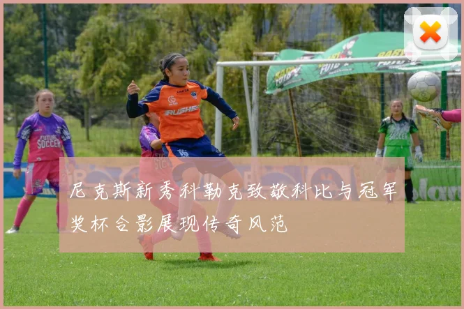 尼克斯新秀科勒克致敬科比与冠军奖杯合影展现传奇风范