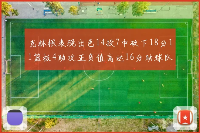 克林根表现出色14投7中砍下18分11篮板4助攻正负值高达16分助球队获胜
