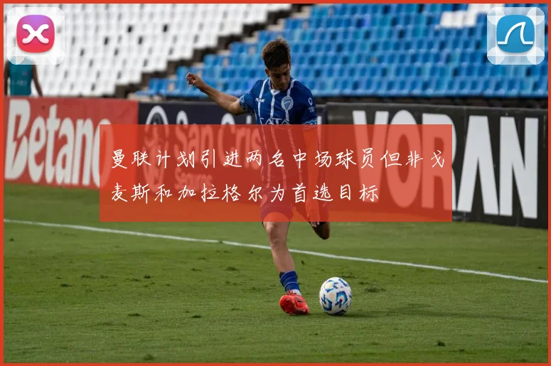 曼联计划引进两名中场球员但非戈麦斯和加拉格尔为首选目标