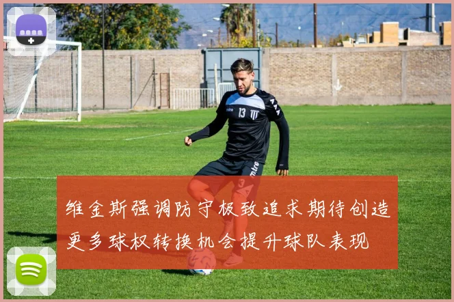 维金斯强调防守极致追求期待创造更多球权转换机会提升球队表现