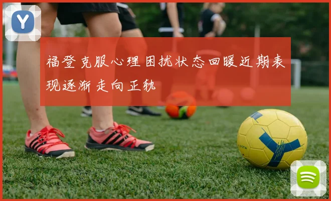 福登克服心理困扰状态回暖近期表现逐渐走向正轨