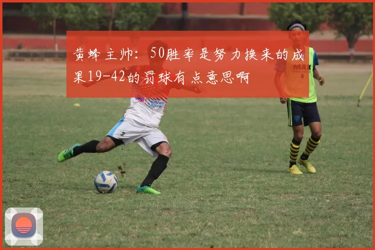 黄蜂主帅：50胜率是努力换来的成果19-42的罚球有点意思啊