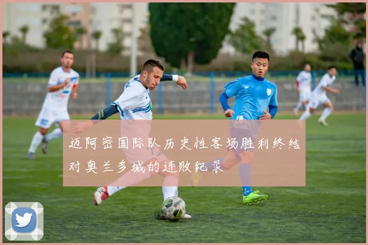 迈阿密国际队历史性客场胜利终结对奥兰多城的连败纪录